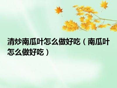 清炒南瓜叶怎么做好吃（南瓜叶怎么做好吃）