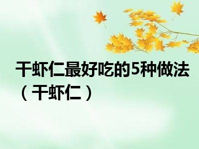 干虾仁最好吃的5种做法（干虾仁）