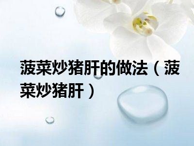 菠菜炒猪肝的做法（菠菜炒猪肝）