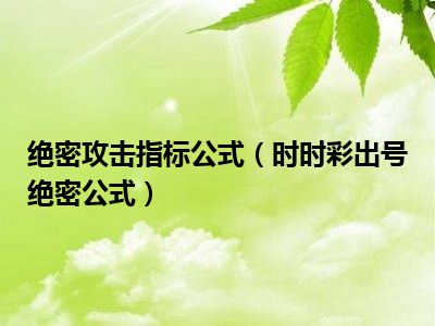 绝密攻击指标公式（时时彩出号绝密公式）