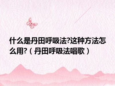 什么是丹田呼吸法?这种方法怎么用?（丹田呼吸法唱歌）