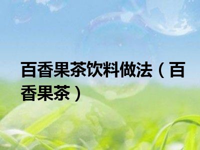 百香果茶饮料做法（百香果茶）