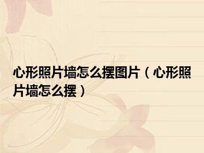 心形照片墙怎么摆图片（心形照片墙怎么摆）