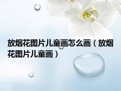 放烟花图片儿童画怎么画（放烟花图片儿童画）