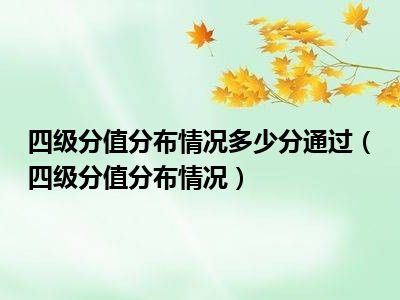 四级分值分布情况多少分通过（四级分值分布情况）