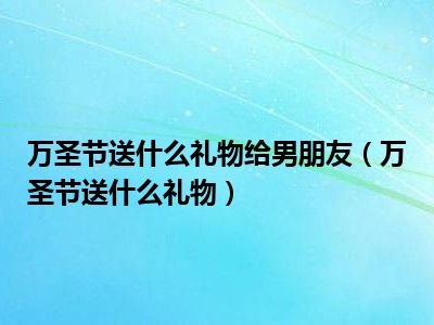 万圣节送什么礼物给男朋友（万圣节送什么礼物）