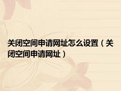 关闭空间申请网址怎么设置（关闭空间申请网址）