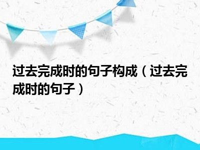 过去完成时的句子构成（过去完成时的句子）