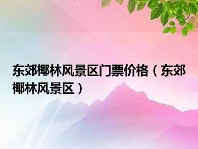 东郊椰林风景区门票价格（东郊椰林风景区）