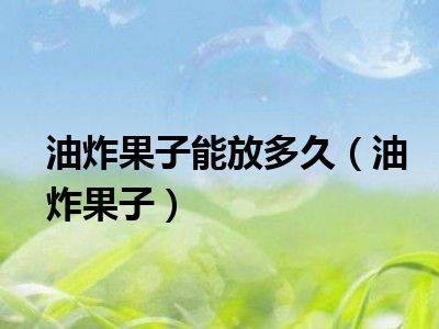 油炸果子能放多久（油炸果子）