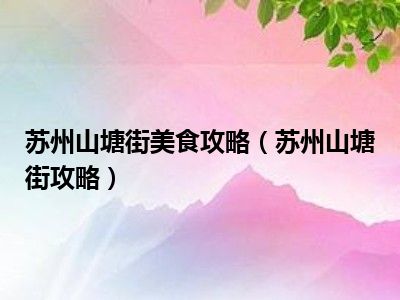 苏州山塘街美食攻略（苏州山塘街攻略）