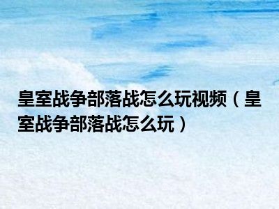 皇室战争部落战怎么玩视频（皇室战争部落战怎么玩）