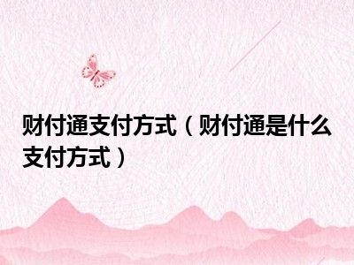 财付通支付方式（财付通是什么支付方式）