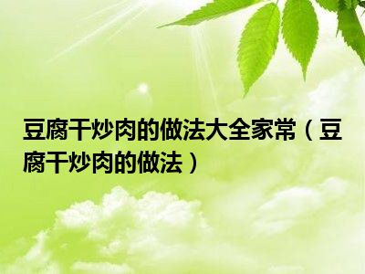 豆腐干炒肉的做法大全家常（豆腐干炒肉的做法）