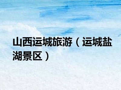 山西运城旅游（运城盐湖景区）