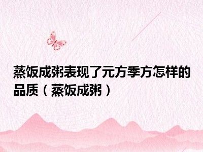 蒸饭成粥表现了元方季方怎样的品质（蒸饭成粥）