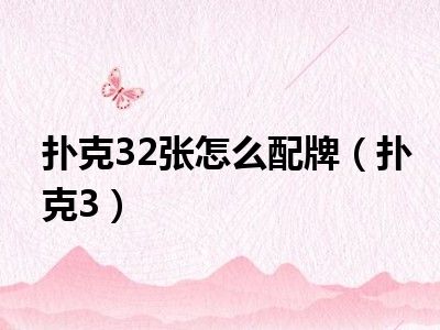 扑克32张怎么配牌（扑克3）