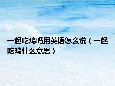 一起吃鸡吗用英语怎么说（一起吃鸡什么意思）