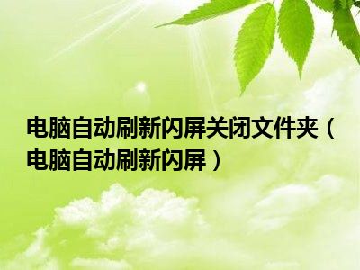 电脑自动刷新闪屏关闭文件夹（电脑自动刷新闪屏）