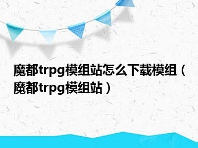 魔都trpg模组站怎么下载模组（魔都trpg模组站）