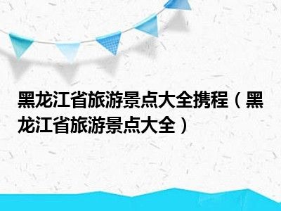 黑龙江省旅游景点大全携程（黑龙江省旅游景点大全）