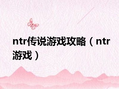 ntr传说游戏攻略（ntr游戏）