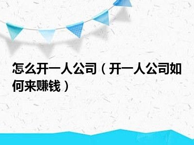 怎么开一人公司（开一人公司如何来赚钱）