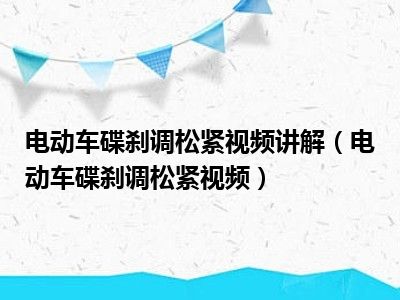 电动车碟刹调松紧视频讲解（电动车碟刹调松紧视频）