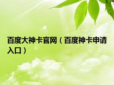 百度大神卡官网（百度神卡申请入口）