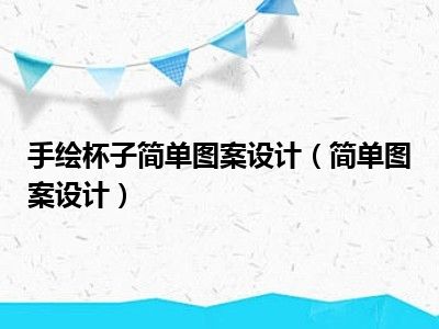 手绘杯子简单图案设计（简单图案设计）