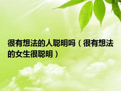 很有想法的人聪明吗（很有想法的女生很聪明）