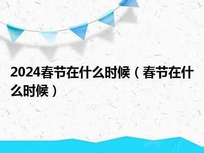 2024春节在什么时候（春节在什么时候）