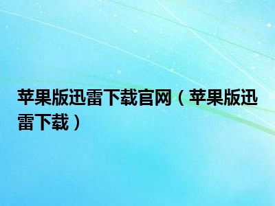 苹果版迅雷下载官网（苹果版迅雷下载）