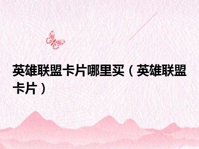 英雄联盟卡片哪里买（英雄联盟卡片）