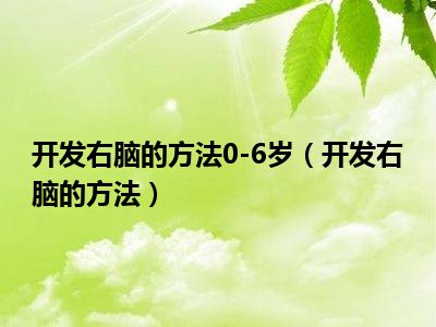 开发右脑的方法0-6岁（开发右脑的方法）
