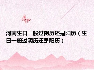 河南生日一般过阴历还是阳历（生日一般过阴历还是阳历）