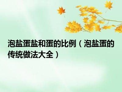泡盐蛋盐和蛋的比例（泡盐蛋的传统做法大全）