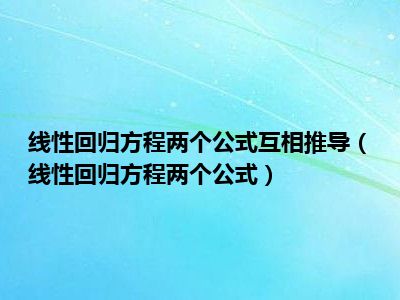 线性回归方程两个公式互相推导（线性回归方程两个公式）