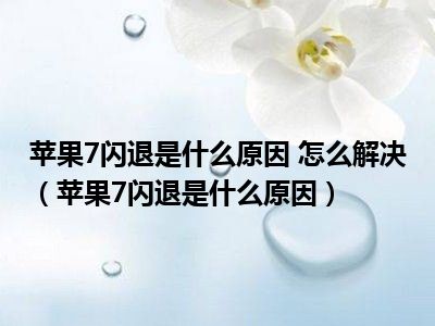 苹果7闪退是什么原因 怎么解决（苹果7闪退是什么原因）