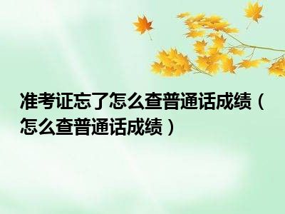 准考证忘了怎么查普通话成绩（怎么查普通话成绩）