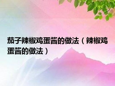 茄子辣椒鸡蛋酱的做法（辣椒鸡蛋酱的做法）