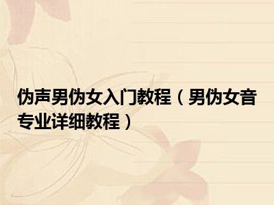伪声男伪女入门教程（男伪女音专业详细教程）