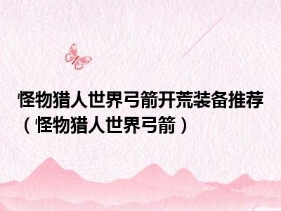 怪物猎人世界弓箭开荒装备推荐（怪物猎人世界弓箭）