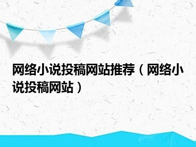 网络小说投稿网站推荐（网络小说投稿网站）