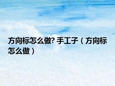 方向标怎么做? 手工子（方向标怎么做）