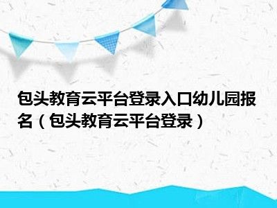 包头教育云平台登录入口幼儿园报名（包头教育云平台登录）