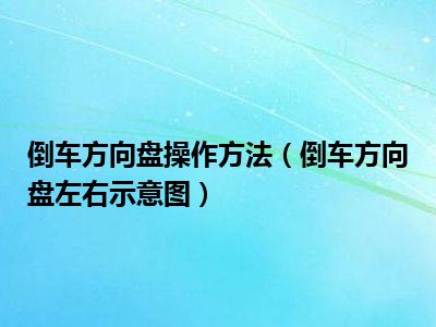 倒车方向盘操作方法（倒车方向盘左右示意图）
