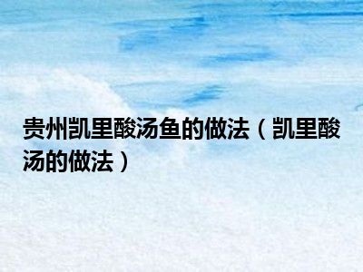 贵州凯里酸汤鱼的做法（凯里酸汤的做法）