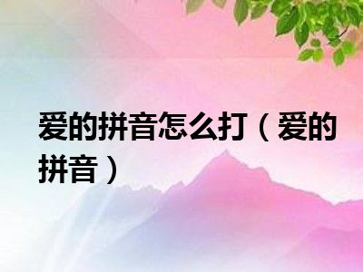 爱的拼音怎么打（爱的拼音）