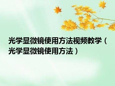 光学显微镜使用方法视频教学（光学显微镜使用方法）
